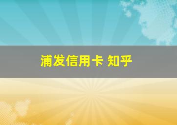 浦发信用卡 知乎